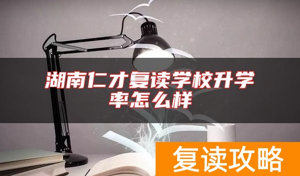 湖南仁才复读学校升学率怎么样