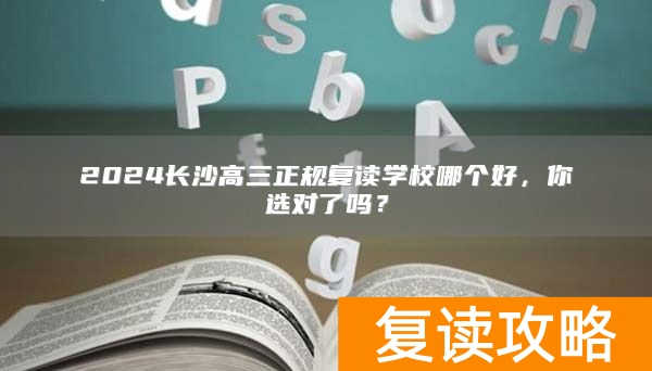 2024长沙高三正规复读学校哪个好，你选对了吗？