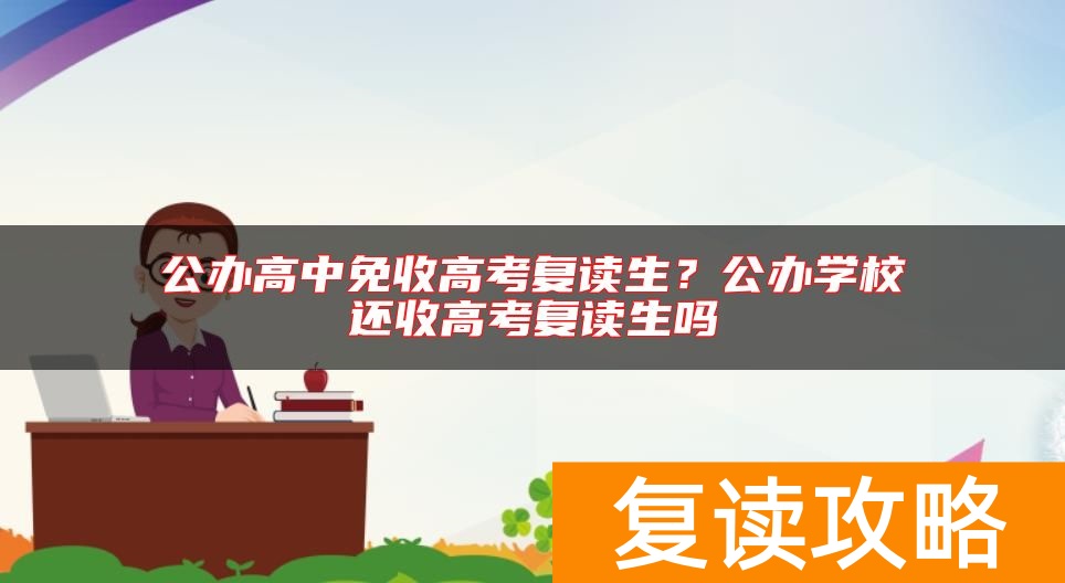公办高中免收高考复读生？公办学校还收高考复读生吗