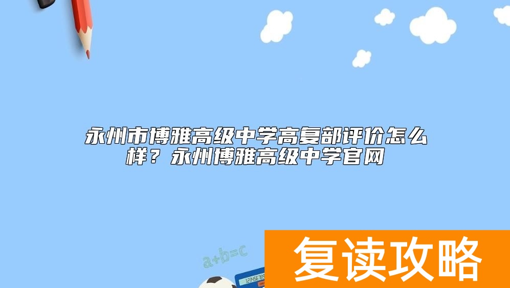 永州市博雅高级中学高复部评价怎么样？永州博雅高级中学官网