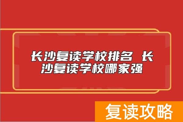 长沙复读学校排名 长沙复读学校哪家强