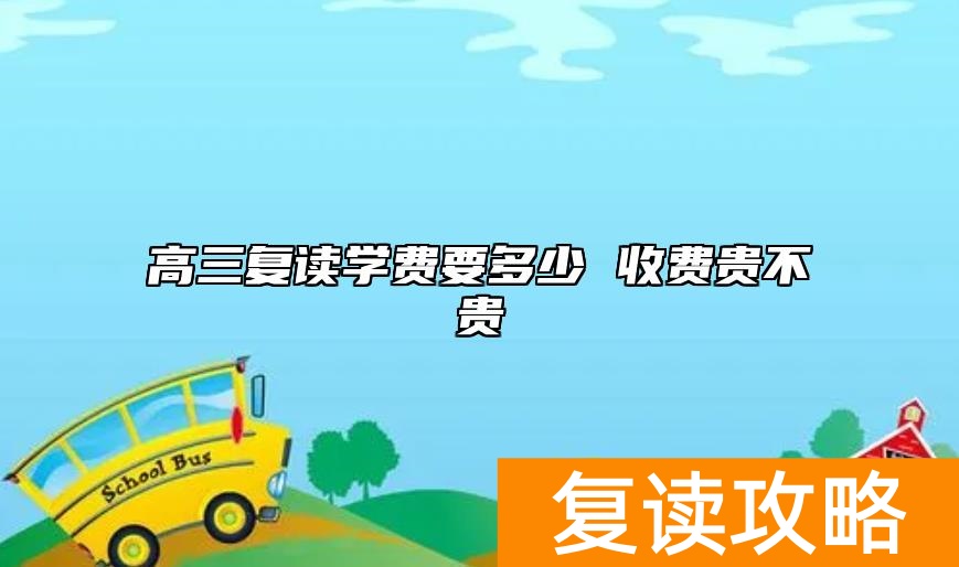 高三复读学费要多少 收费贵不贵