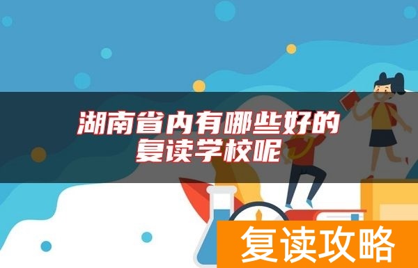 湖南省内有哪些好的复读学校呢