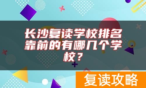 长沙复读学校排名靠前的有哪几个学校？