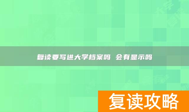 复读要写进大学档案吗 会有显示吗