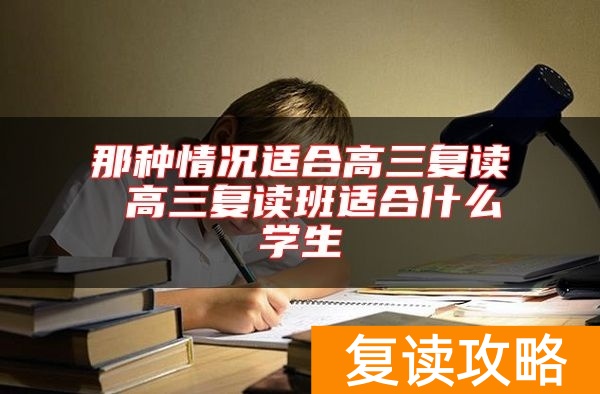 那种情况适合高三复读 高三复读班适合什么学生
