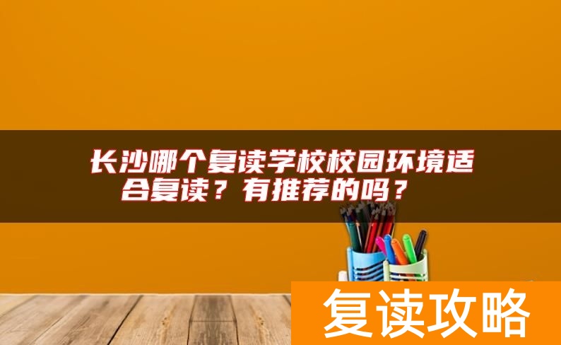 长沙哪个复读学校校园环境适合复读？有推荐的吗？