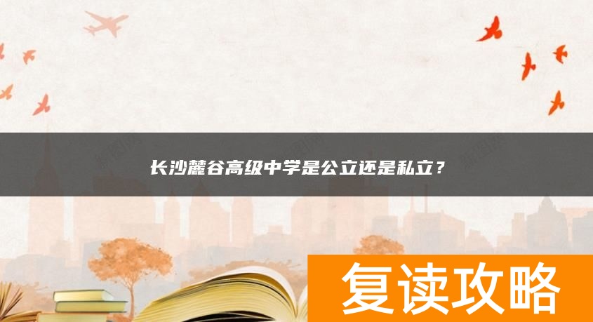 长沙麓谷高级中学是公立还是私立？