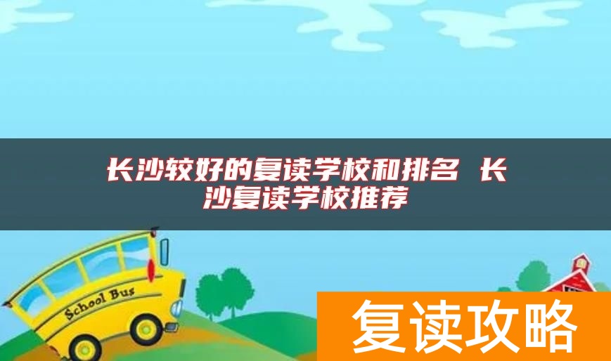 长沙较好的复读学校和排名 长沙复读学校推荐