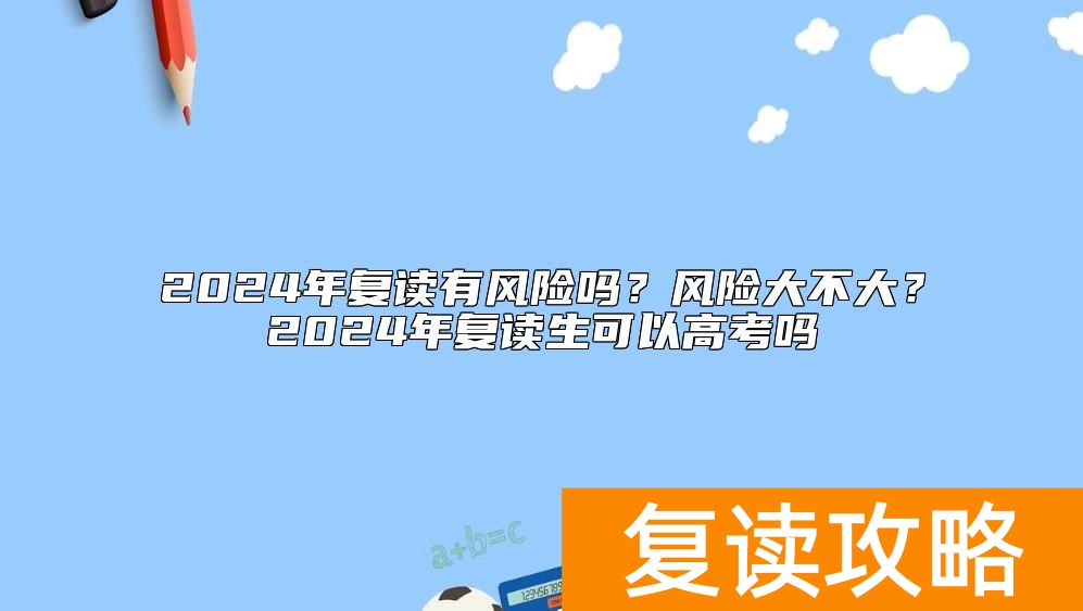 2024年复读有风险吗？风险大不大？2024年复读生可以高考吗
