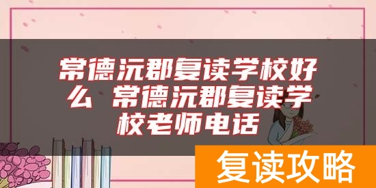 常德沅郡复读学校好么 常德沅郡复读学校老师电话