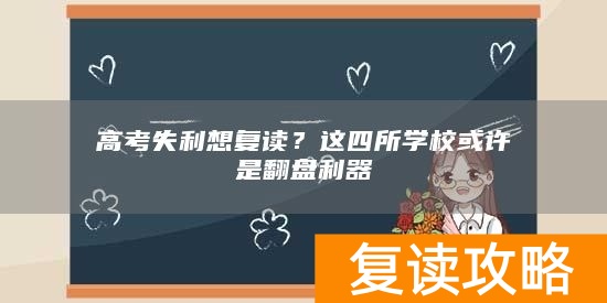 高考失利想复读？这四所学校或许是翻盘利器