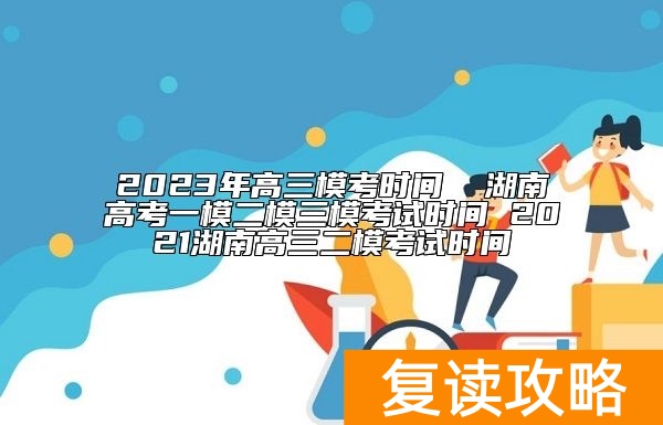 2023年高三模考时间  湖南高考一模二模三模考试时间