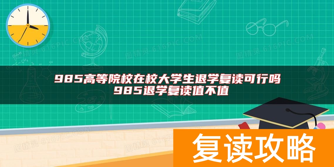 985高等院校在校大学生退学复读可行吗 985退学复读值不值
