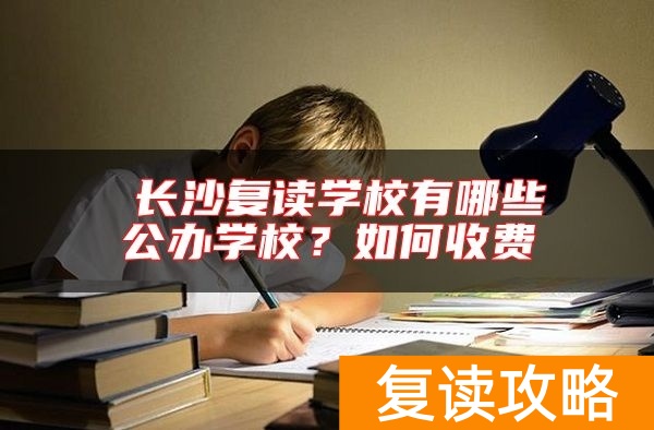 ​长沙复读学校有哪些公办学校？如何收费