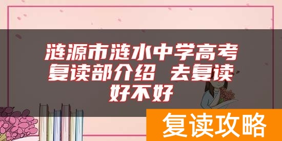 涟源市涟水中学高考复读部介绍 去复读好不好