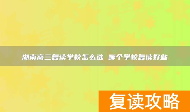 湖南高三复读学校怎么选 哪个学校复读好些