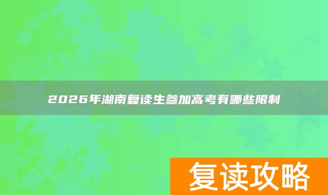 2026年湖南复读生参加高考有哪些限制