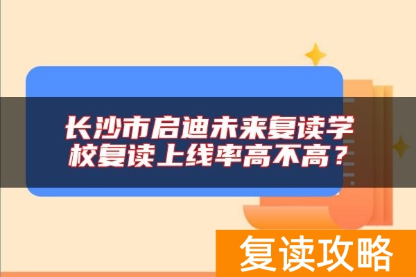 长沙市启迪未来复读学校复读上线率高不高？