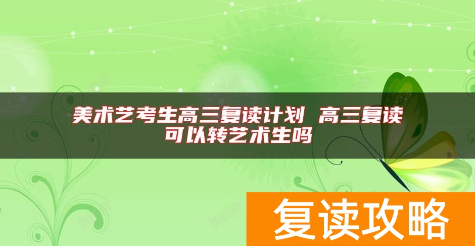 美术艺考生高三复读计划 高三复读可以转艺术生吗