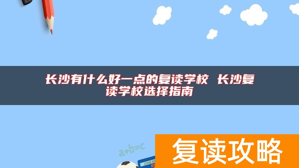长沙有什么好一点的复读学校 长沙复读学校选择指南