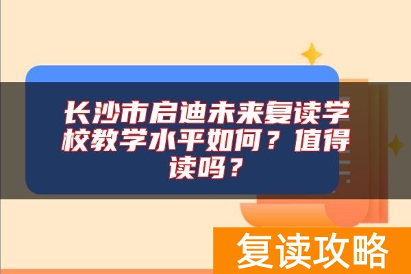 长沙市启迪未来复读学校教学水平如何？值得读吗？