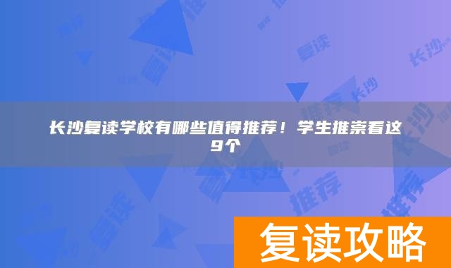 长沙复读学校有哪些值得推荐！学生推崇看这9个