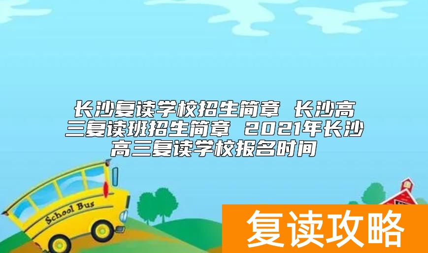 长沙复读学校招生简章 2024年长沙高三复读学校报名时间