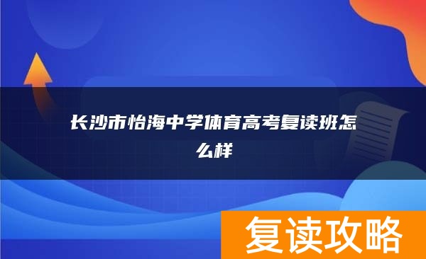 长沙市怡海中学体育高考复读班怎么样