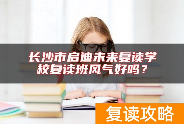 长沙市启迪未来复读学校复读班风气好吗？