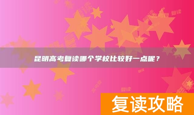 昆明高考复读哪个学校比较好一点呢？