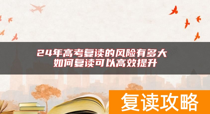 24年高考复读的风险有多大 如何复读可以高效提升