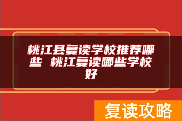 桃江县复读学校推荐哪些 桃江复读哪些学校好