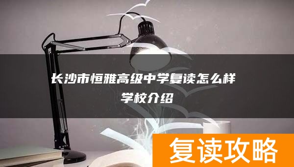 长沙市恒雅高级中学复读怎么样 学校介绍