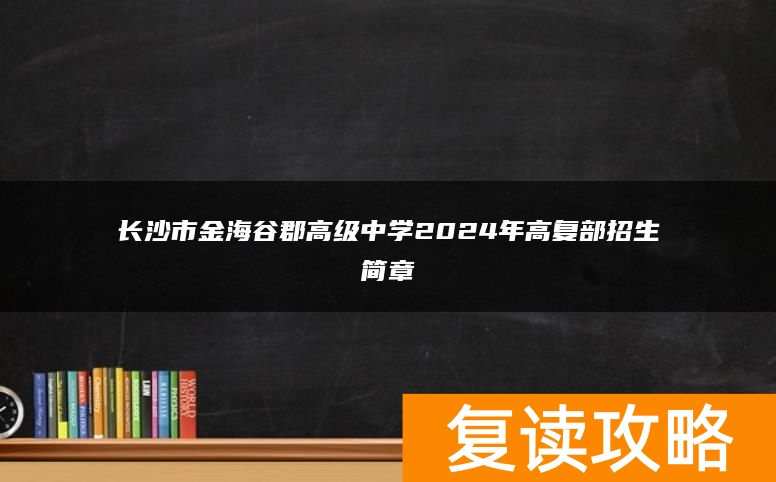 长沙市金海谷郡高级中学2024年高复部招生简章