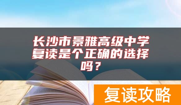 长沙市景雅高级中学复读是个正确的选择吗？