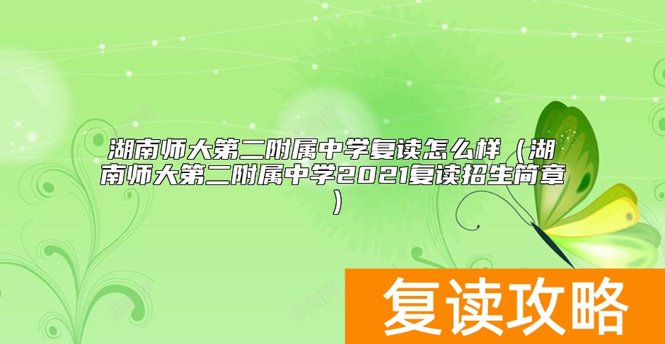 湖南师大第二附属中学复读怎么样（湖南师大第二附属中学2021复读招生简章）
