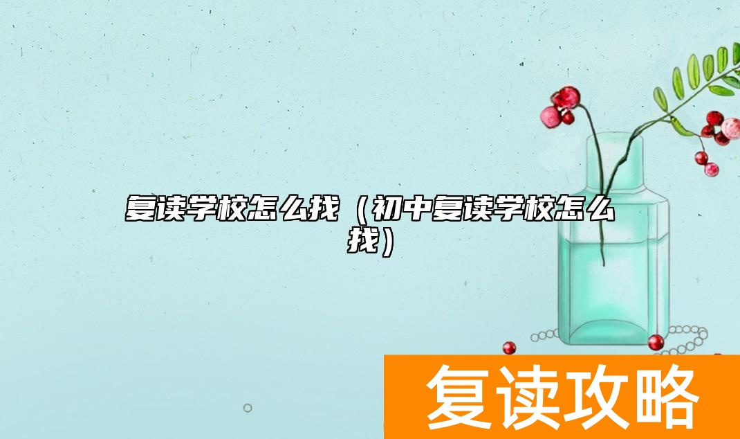 复读学校怎么找（初中复读学校怎么找）