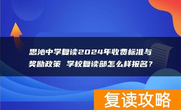 思沁中学复读2024年收费标准与奖励政策 学校复读部怎么样报名？