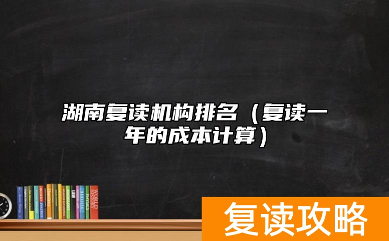 湖南复读机构排名（复读一年的成本计算）