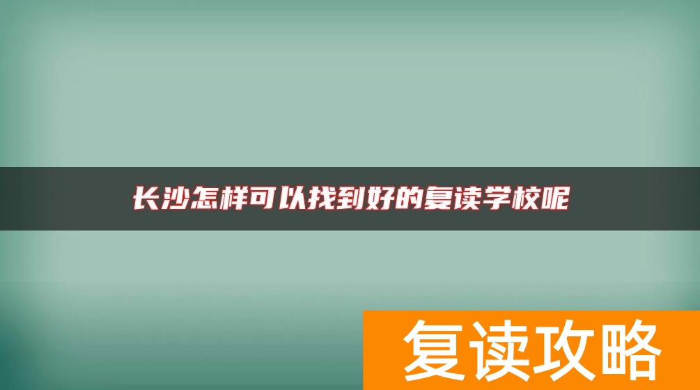 长沙怎样可以找到好的复读学校呢