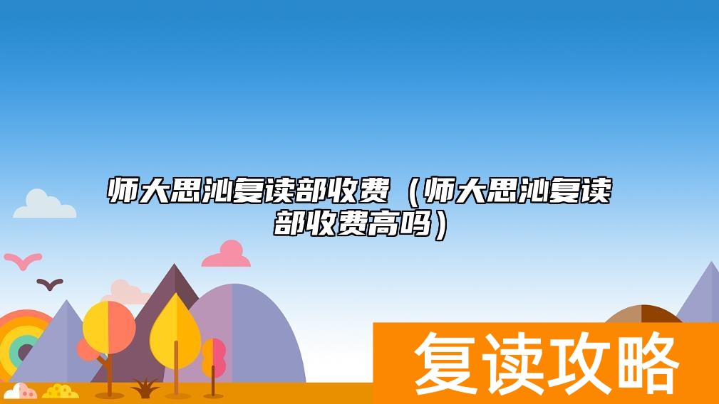 师大思沁复读部收费(师大思沁复读部收费高吗)