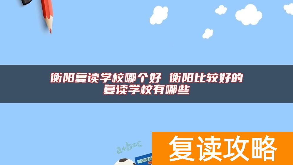 衡阳复读学校哪个好 衡阳比较好的复读学校有哪些