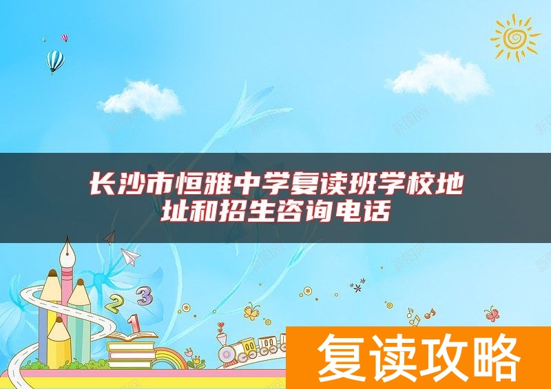 长沙市恒雅中学复读班学校地址和招生咨询电话