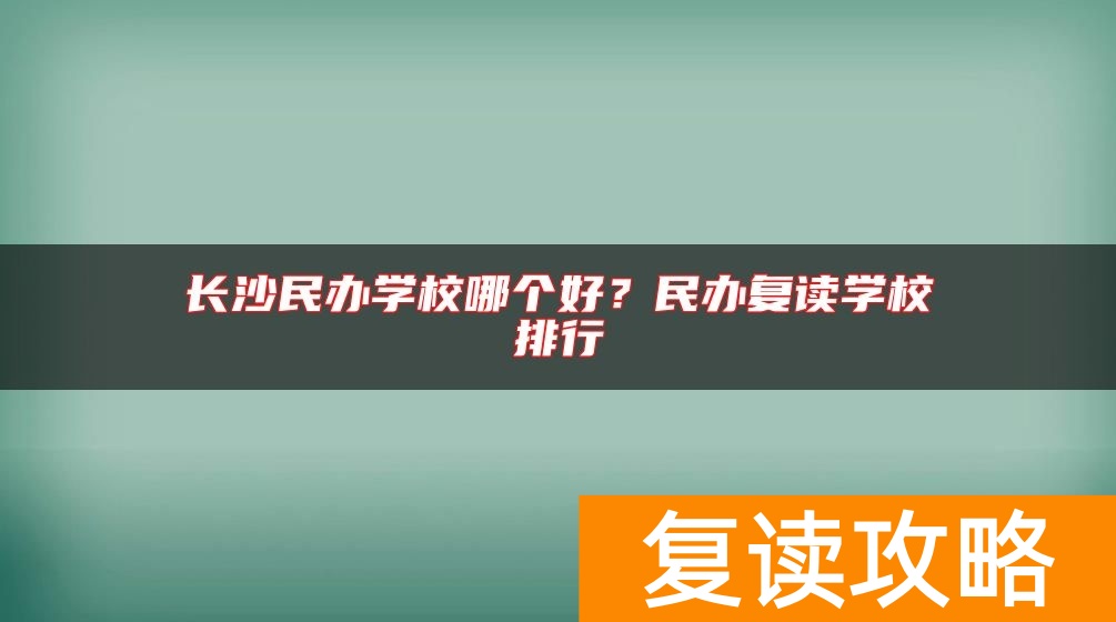 长沙民办学校哪个好？民办复读学校排行