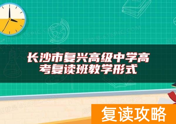 长沙市复兴高级中学高考复读班教学形式