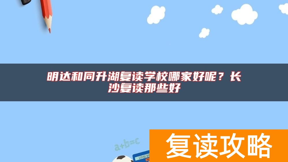明达和同升湖复读学校哪家好呢？长沙复读那些好
