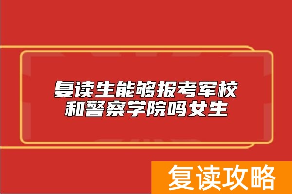复读生能够报考军校和警察学院吗女生