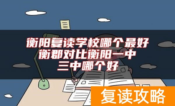 衡阳复读学校哪个最好 衡郡对比衡阳一中 三中哪个好