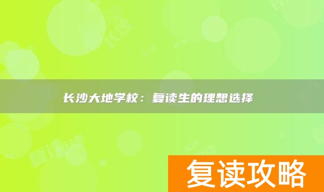 长沙大地学校：复读生的理想选择